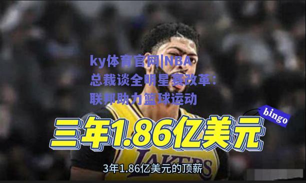 ky体育官网|NBA总裁谈全明星赛改革：联邦助力篮球运动  第2张