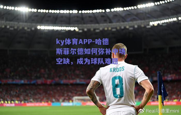 ky体育APP-哈德斯菲尔德如何弥补中场空缺，成为球队难题  第1张