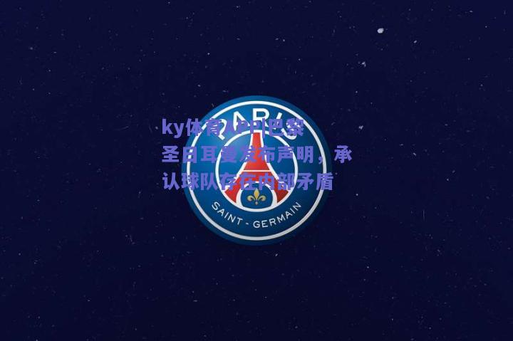 ky体育APP|巴黎圣日耳曼发布声明，承认球队存在内部矛盾  第1张