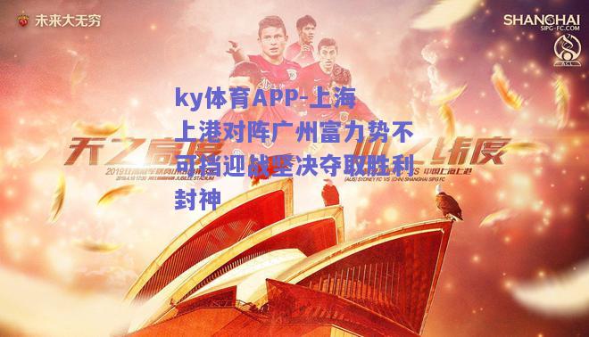 ky体育APP-上海上港对阵广州富力势不可挡迎战坚决夺取胜利封神  第2张