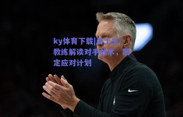 ky体育下载|勇士主教练解读对手战术，制定应对计划  第2张